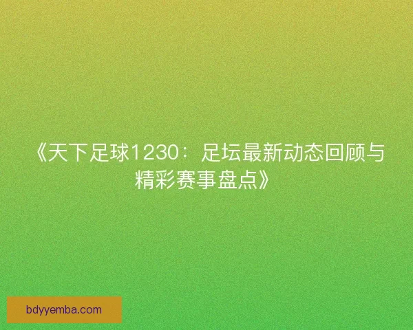 《天下足球1230：足坛最新动态回顾与精彩赛事盘点》