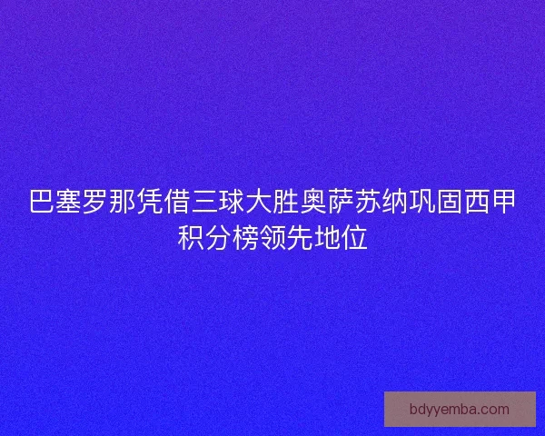 巴塞罗那凭借三球大胜奥萨苏纳巩固西甲积分榜领先地位