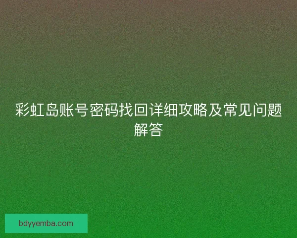 彩虹岛账号密码找回详细攻略及常见问题解答