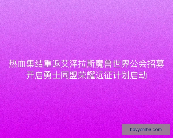 热血集结重返艾泽拉斯魔兽世界公会招募开启勇士同盟荣耀远征计划启动