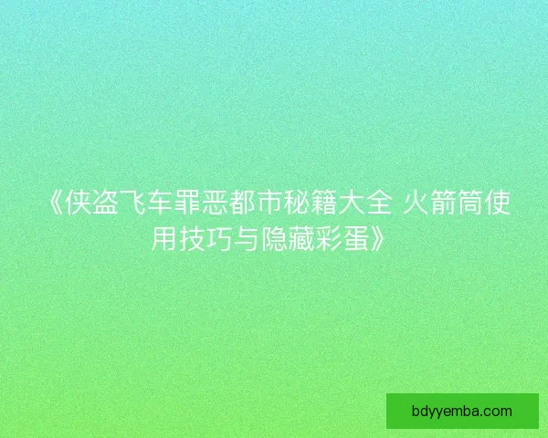 《侠盗飞车罪恶都市秘籍大全 火箭筒使用技巧与隐藏彩蛋》